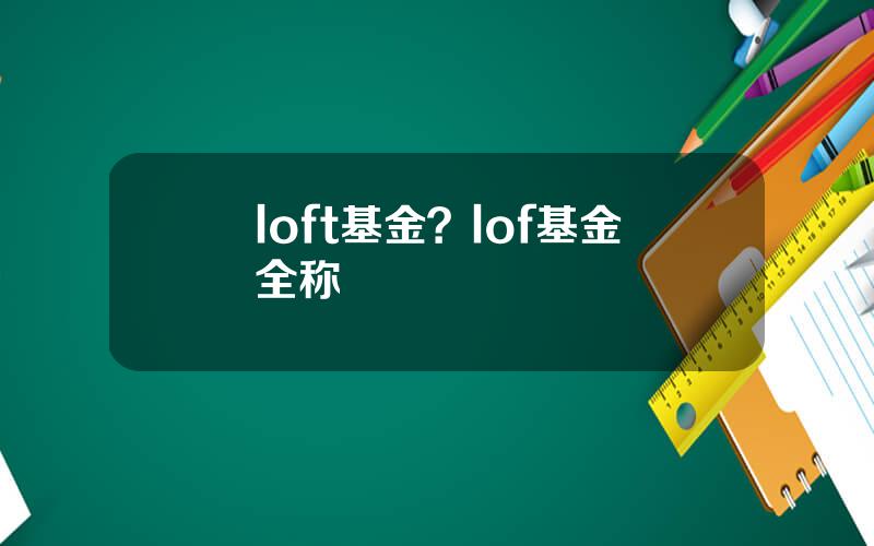 loft基金？lof基金全称