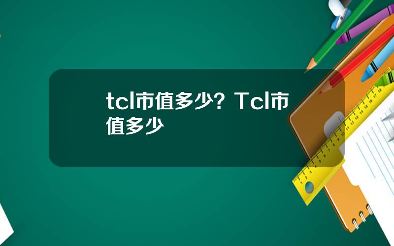 tcl市值多少？Tcl市值多少