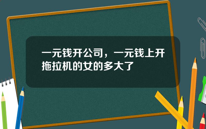 一元钱开公司，一元钱上开拖拉机的女的多大了