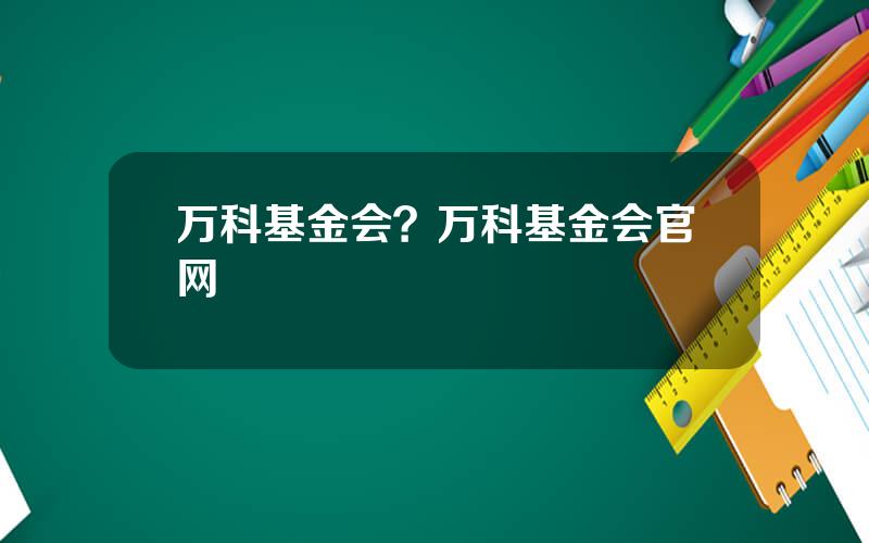 万科基金会？万科基金会官网