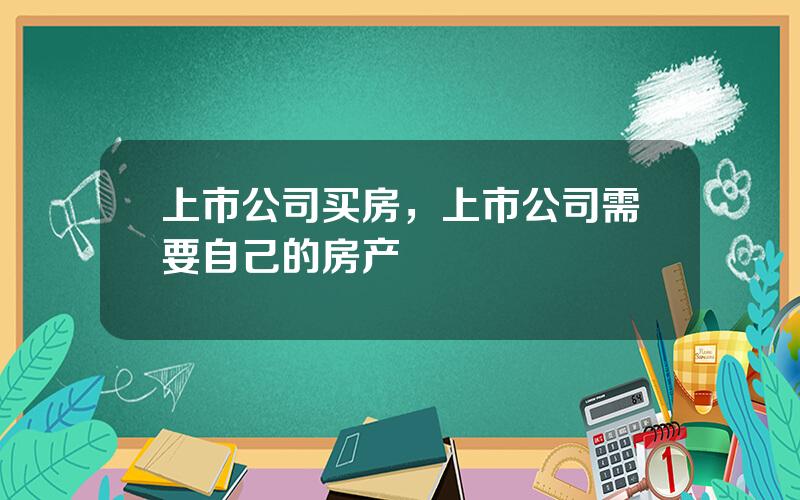 上市公司买房，上市公司需要自己的房产