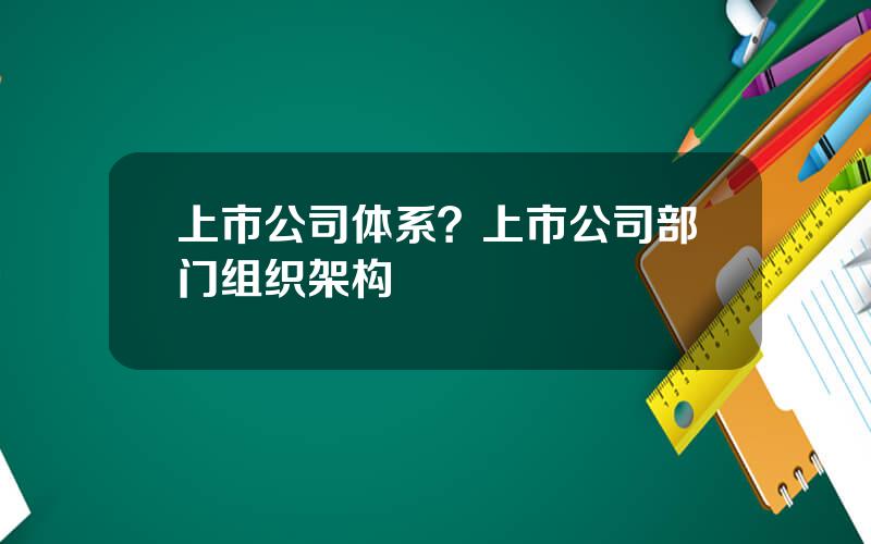 上市公司体系？上市公司部门组织架构