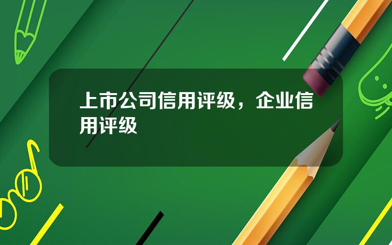 上市公司信用评级，企业信用评级