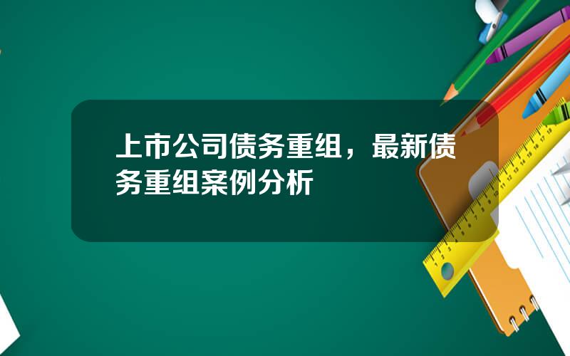 上市公司债务重组，最新债务重组案例分析