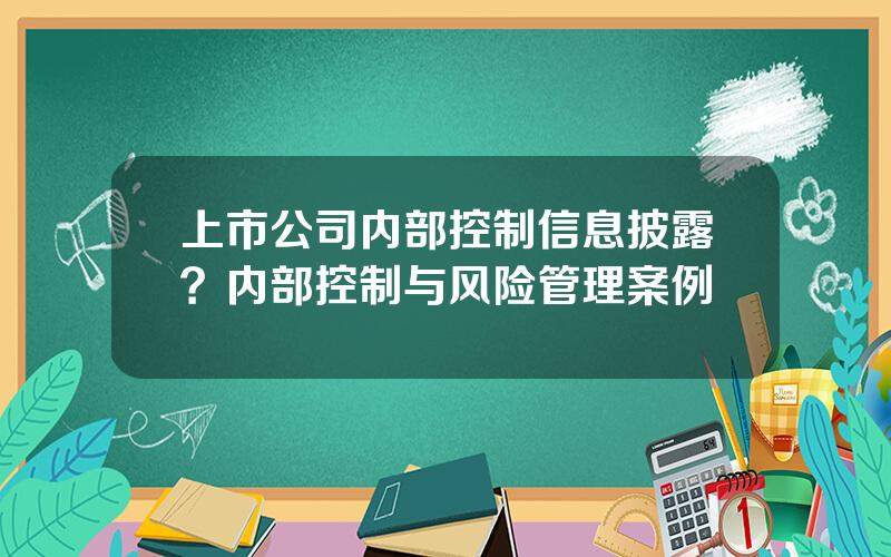 上市公司内部控制信息披露？内部控制与风险管理案例