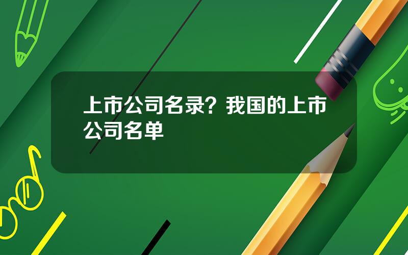 上市公司名录？我国的上市公司名单