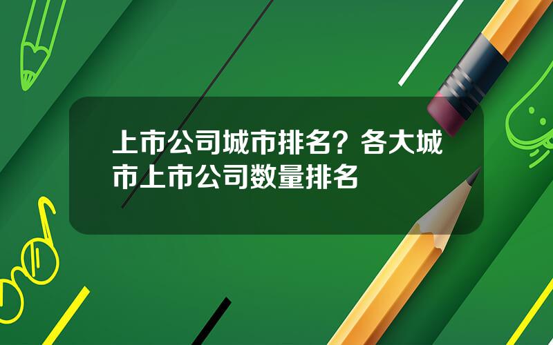 上市公司城市排名？各大城市上市公司数量排名