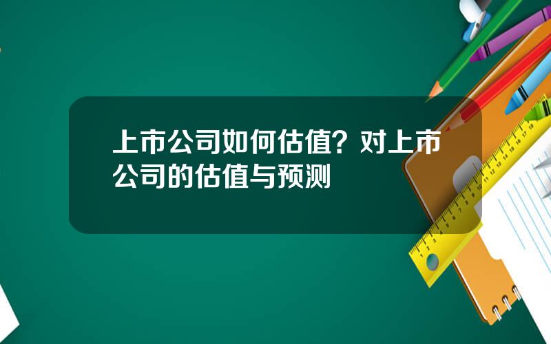 上市公司如何估值？对上市公司的估值与预测