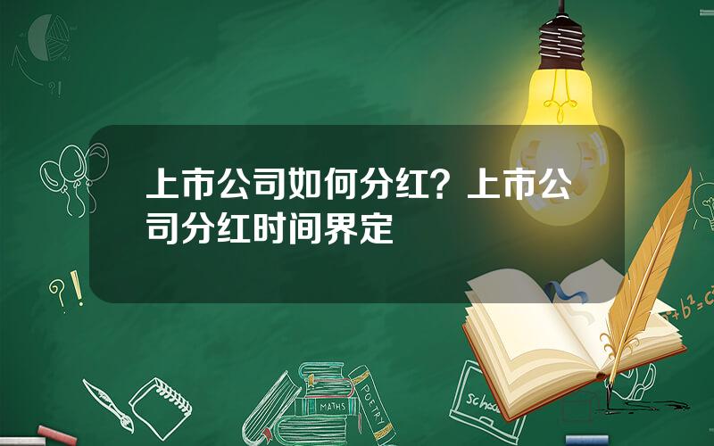 上市公司如何分红？上市公司分红时间界定