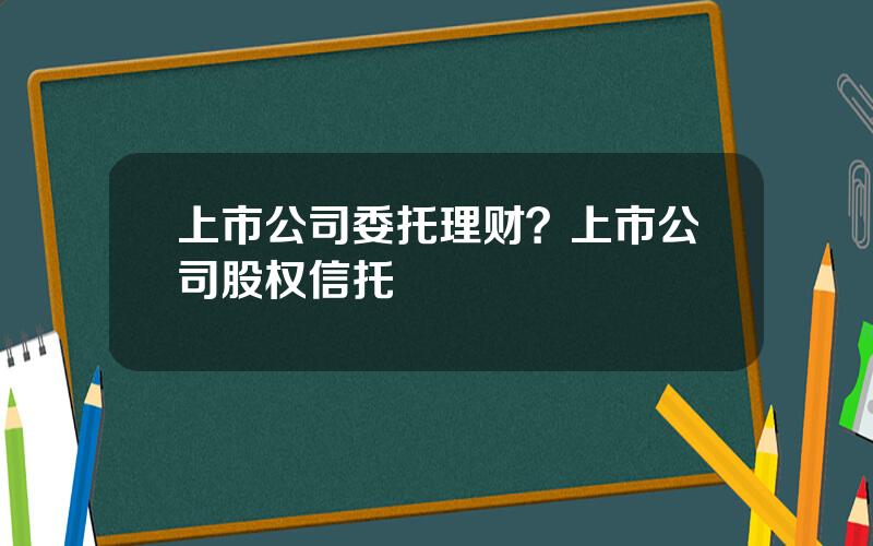 上市公司委托理财？上市公司股权信托