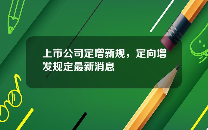 上市公司定增新规，定向增发规定最新消息