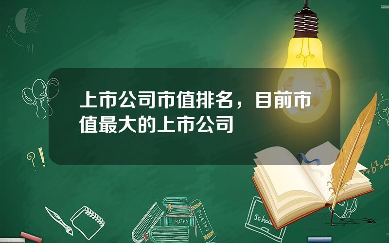 上市公司市值排名，目前市值最大的上市公司