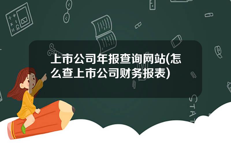 上市公司年报查询网站(怎么查上市公司财务报表)