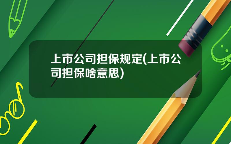 上市公司担保规定(上市公司担保啥意思)