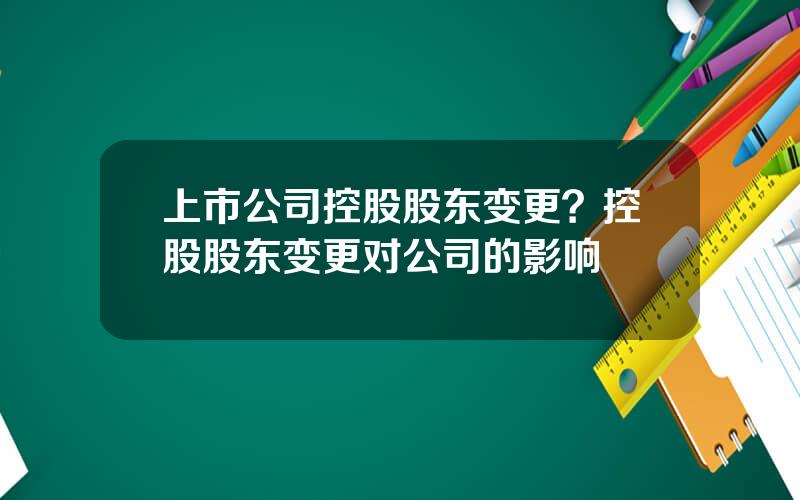 上市公司控股股东变更？控股股东变更对公司的影响