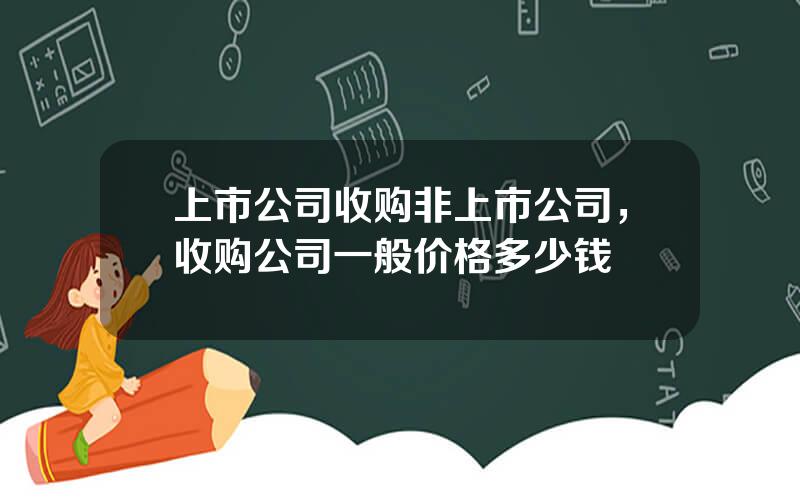 上市公司收购非上市公司，收购公司一般价格多少钱