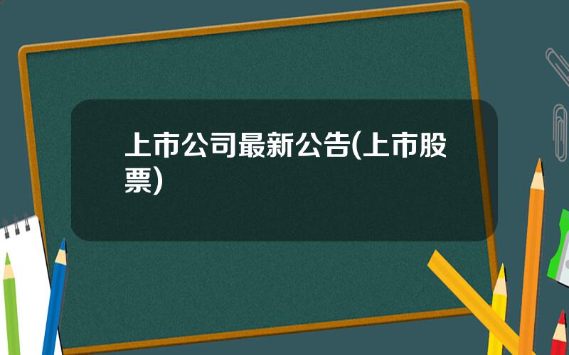 上市公司最新公告(上市股票)