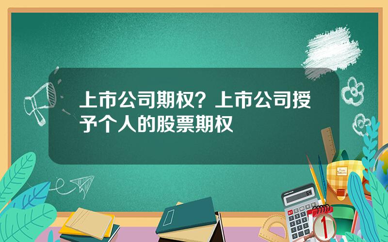 上市公司期权？上市公司授予个人的股票期权