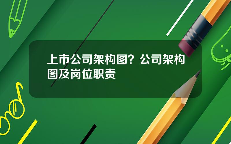 上市公司架构图？公司架构图及岗位职责