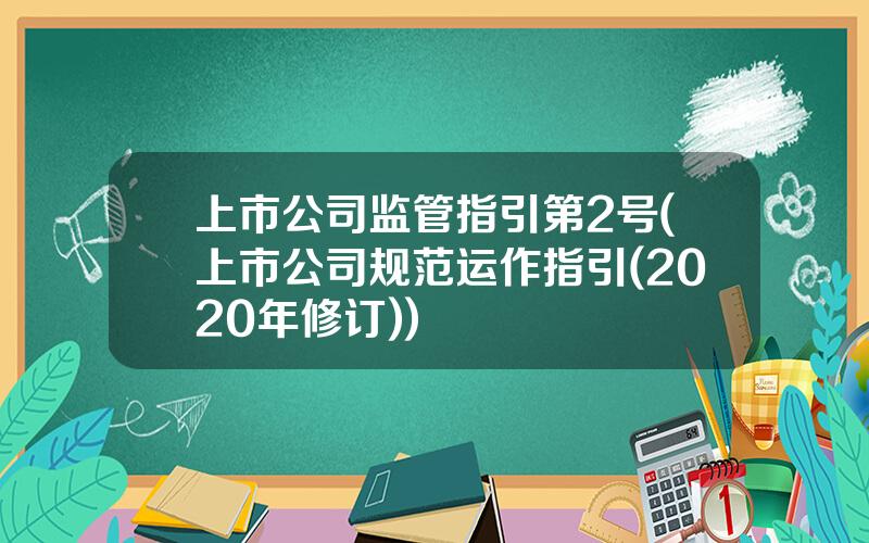 上市公司监管指引第2号(上市公司规范运作指引(2020年修订))