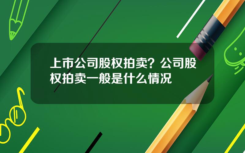 上市公司股权拍卖？公司股权拍卖一般是什么情况