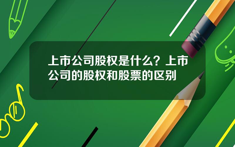 上市公司股权是什么？上市公司的股权和股票的区别