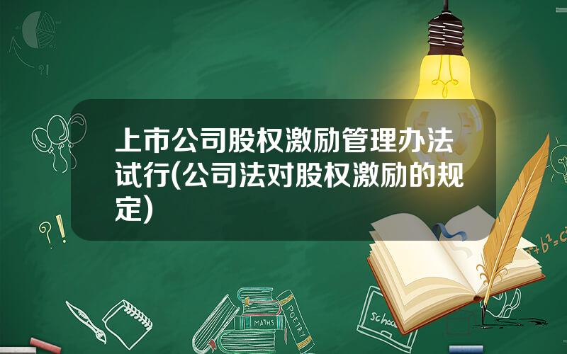 上市公司股权激励管理办法试行(公司法对股权激励的规定)