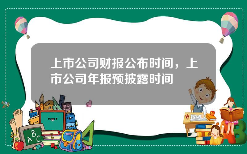 上市公司财报公布时间，上市公司年报预披露时间