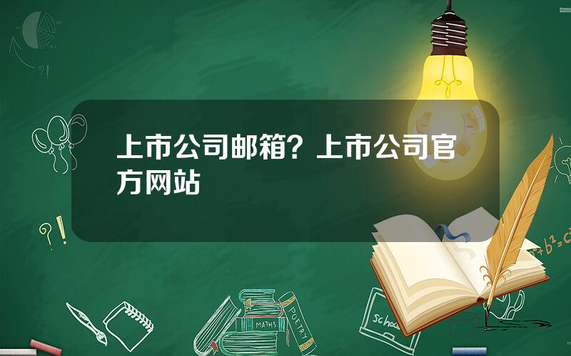 上市公司邮箱？上市公司官方网站