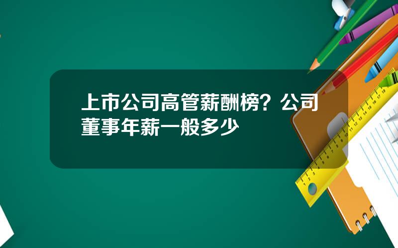 上市公司高管薪酬榜？公司董事年薪一般多少