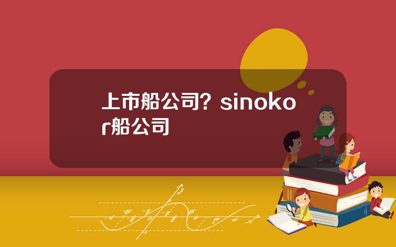 上市船公司？sinokor船公司