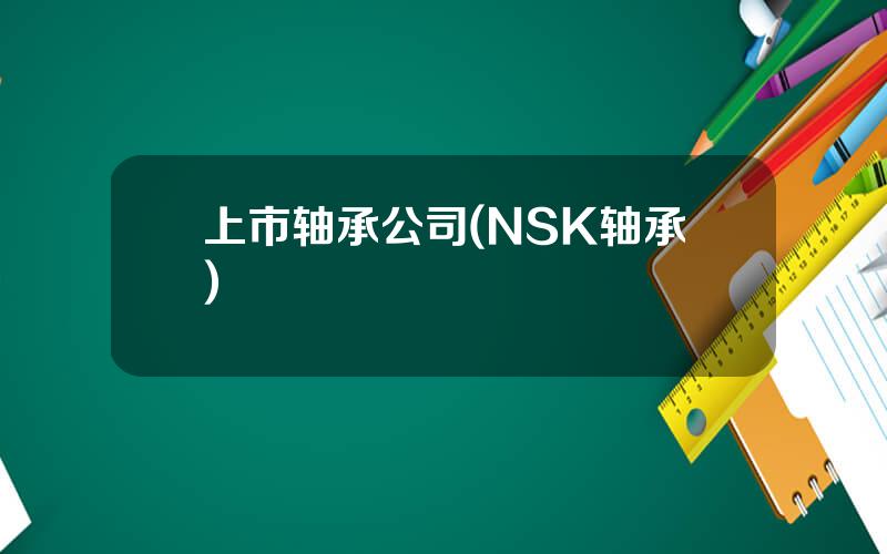 上市轴承公司(NSK轴承)