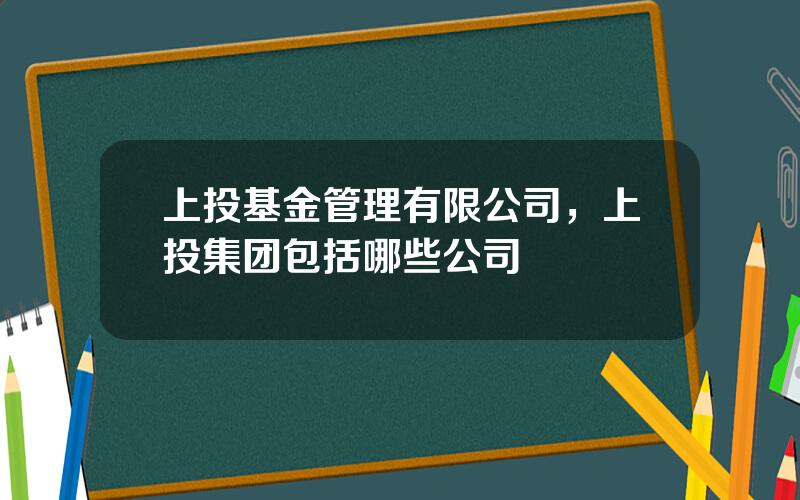 上投基金管理有限公司，上投集团包括哪些公司