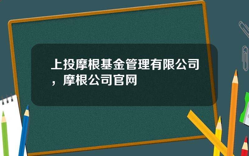 上投摩根基金管理有限公司，摩根公司官网