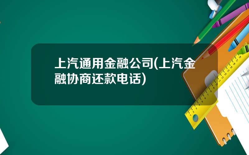 上汽通用金融公司(上汽金融协商还款电话)