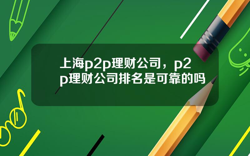 上海p2p理财公司，p2p理财公司排名是可靠的吗