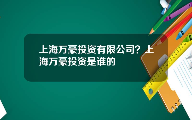 上海万豪投资有限公司？上海万豪投资是谁的