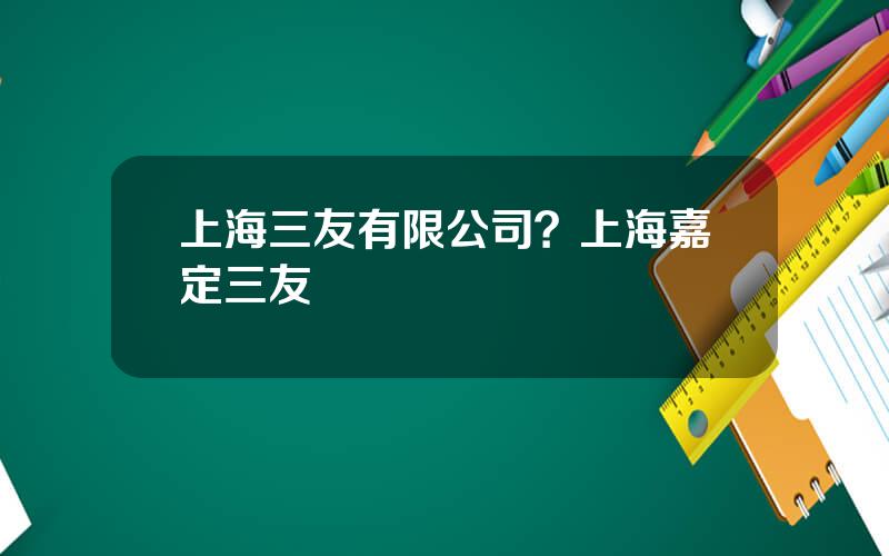 上海三友有限公司？上海嘉定三友