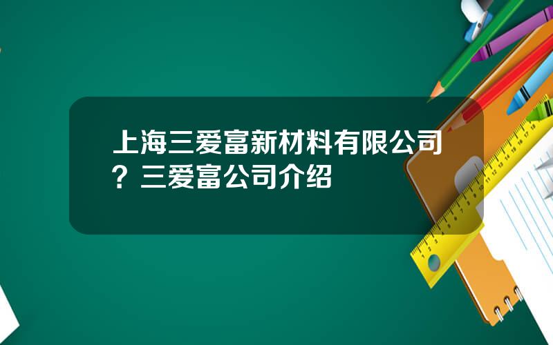 上海三爱富新材料有限公司？三爱富公司介绍