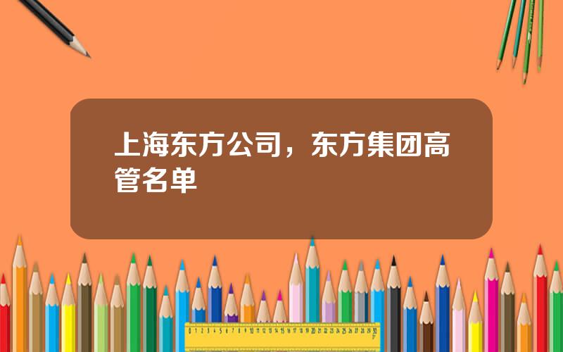 上海东方公司，东方集团高管名单