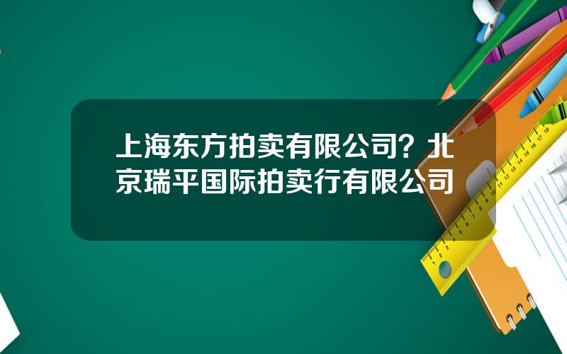 上海东方拍卖有限公司？北京瑞平国际拍卖行有限公司