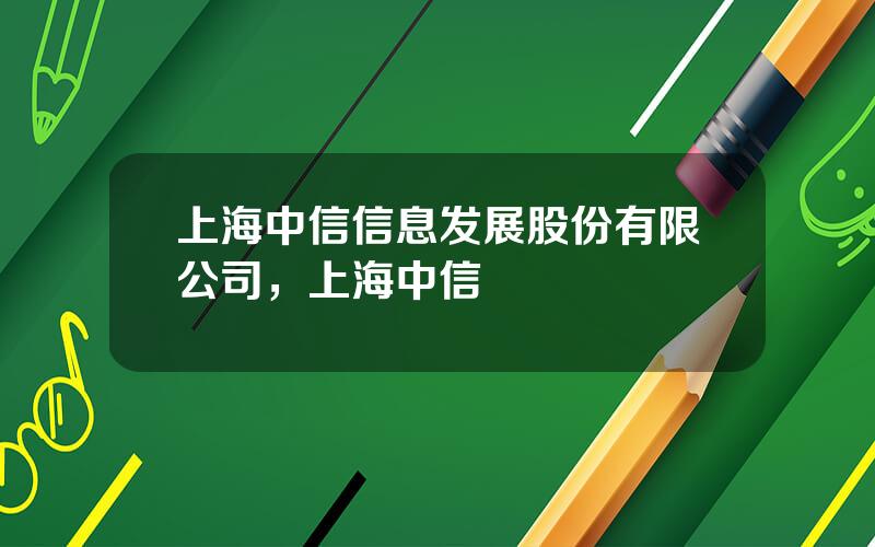 上海中信信息发展股份有限公司，上海中信