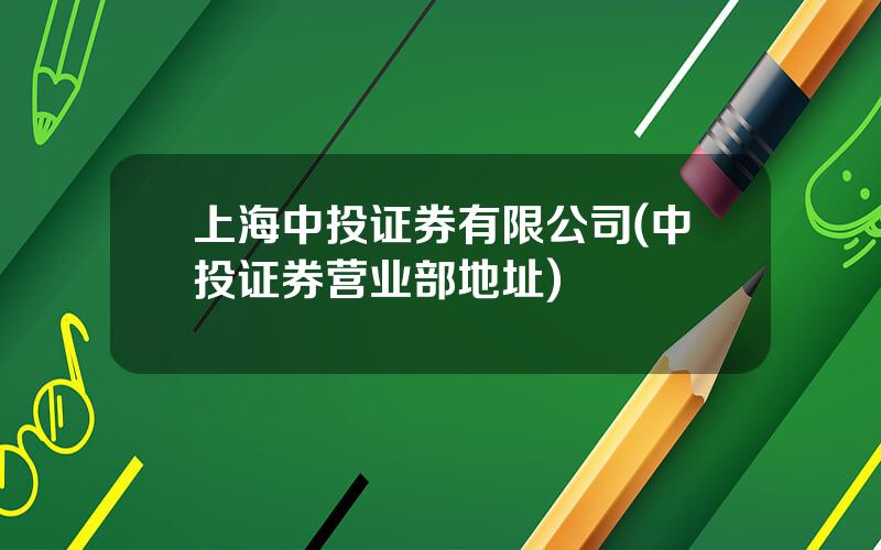 上海中投证券有限公司(中投证券营业部地址)