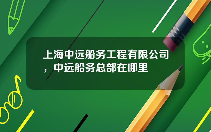 上海中远船务工程有限公司，中远船务总部在哪里