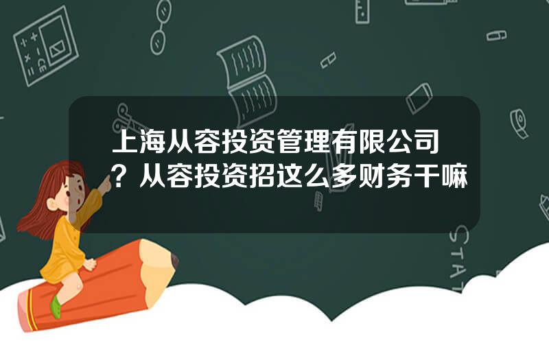 上海从容投资管理有限公司？从容投资招这么多财务干嘛