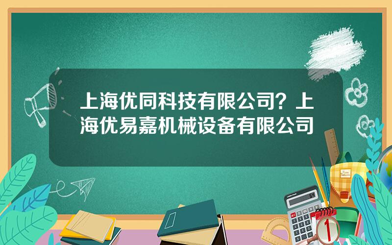 上海优同科技有限公司？上海优易嘉机械设备有限公司