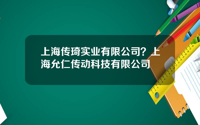 上海传琦实业有限公司？上海允仁传动科技有限公司