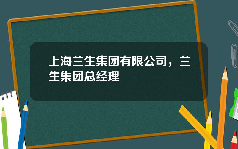 上海兰生集团有限公司，兰生集团总经理