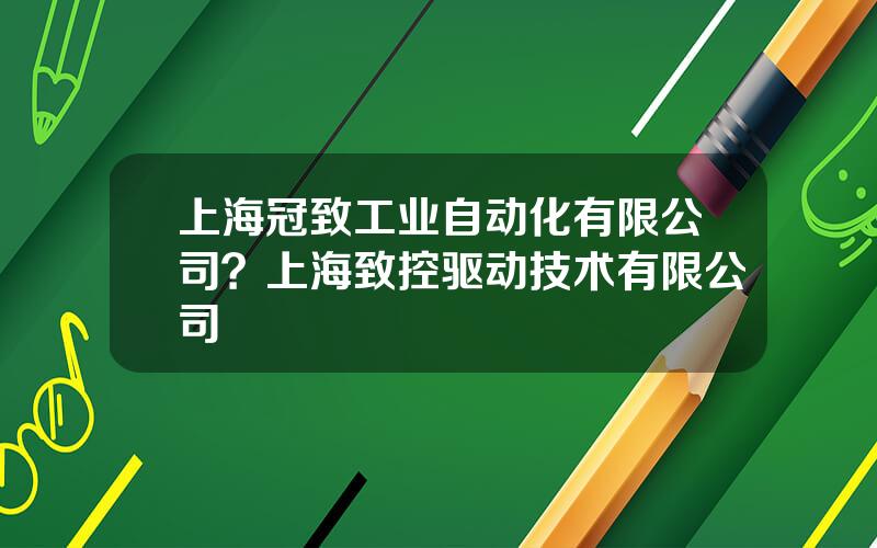 上海冠致工业自动化有限公司？上海致控驱动技术有限公司