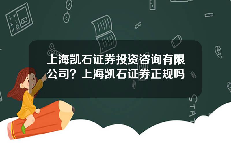 上海凯石证券投资咨询有限公司？上海凯石证券正规吗